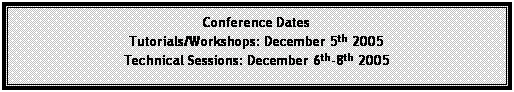 Text Box: Conference Dates
Tutorials/Workshops: December 5th 2005
Technical Sessions: December 6th-8th 2005

